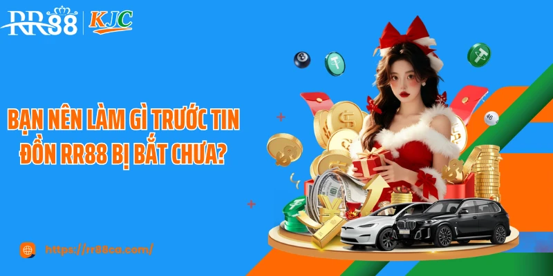 Bạn nên làm gì trước tin đồn RR88 bị bắt chưa?