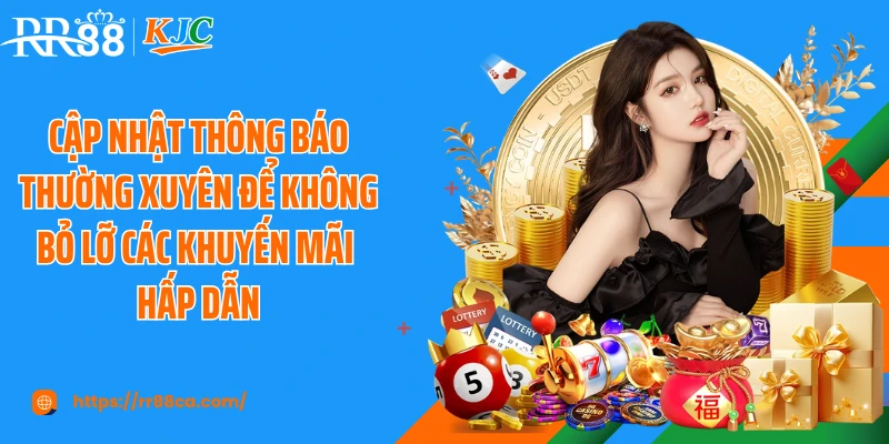 Cập nhật thông báo thường xuyên để không bỏ lỡ các khuyến mãi hấp dẫn