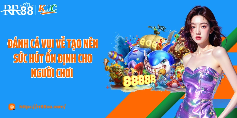 Đánh cá vui vẻ tạo nên sức hút ổn định cho người chơi