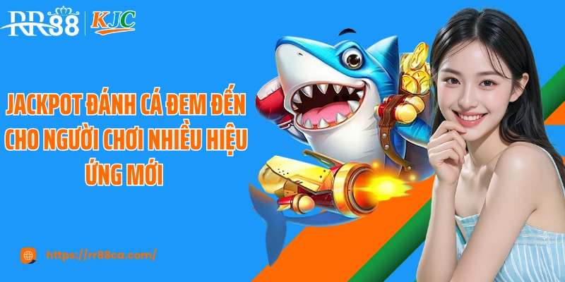 Jackpot đánh cá đem đến cho người chơi nhiều hiệu ứng mới