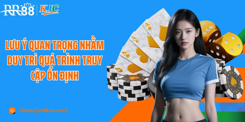 Lưu ý quan trọng nhằm duy trì quá trình truy cập ổn định