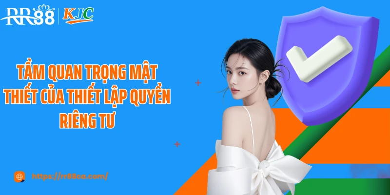 Tầm quan trọng mật thiết của thiết lập quyền riêng tư